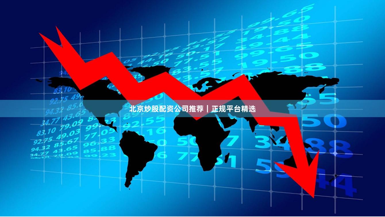 北京炒股配资公司推荐｜正规平台精选